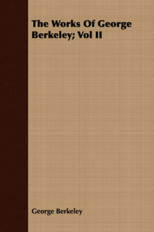 Cover of The Works Of George Berkeley; Vol II