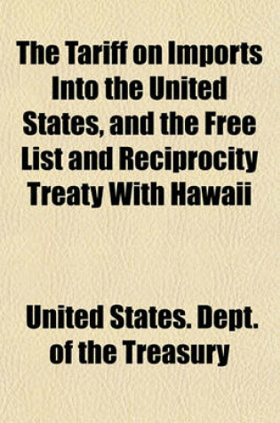 Cover of The Tariff on Imports Into the United States, and the Free List and Reciprocity Treaty with Hawaii