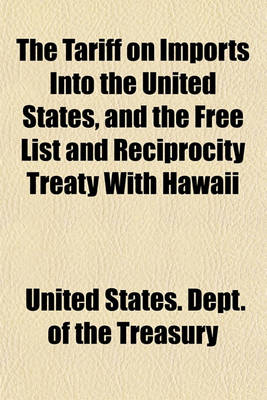 Book cover for The Tariff on Imports Into the United States, and the Free List and Reciprocity Treaty with Hawaii