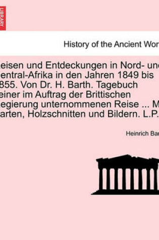 Cover of Reisen Und Entdeckungen in Nord- Und Central-Afrika in Den Jahren 1849 Bis 1855. Von Dr. H. Barth. Tagebuch Seiner Im Auftrag Der Brittischen Regierung Unternommenen Reise ... Mit Karten, Holzschnitten Und Bildern. L.P. Vierter Band