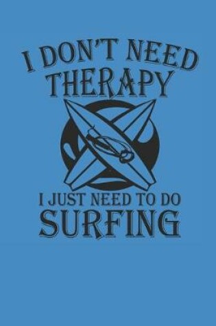 Cover of I Dont Need Therapy I Just Need to Do Surfing