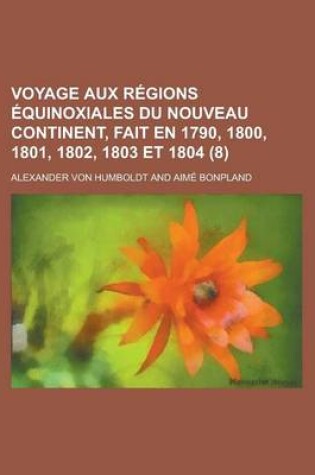 Cover of Voyage Aux Regions Equinoxiales Du Nouveau Continent, Fait En 1790, 1800, 1801, 1802, 1803 Et 1804 (8)