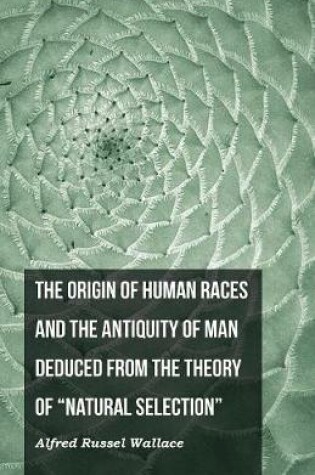 Cover of The Origin of Human Races and the Antiquity of Man Deduced From the Theory of Natural Selection