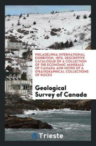 Cover of Philadelphia International Exhibition, 1876. Descriptive Catalogue of a Collection of the Economic Minerals of Canada and Notes of a Stratigraphical Collections of Rocks