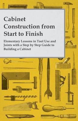 Book cover for Cabinet Construction from Start to Finish - Elementary Lessons in Tool Use and Joints with a Step by Step Guide to Building a Cabinet