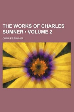 Cover of The Works of Charles Sumner (Volume 2)