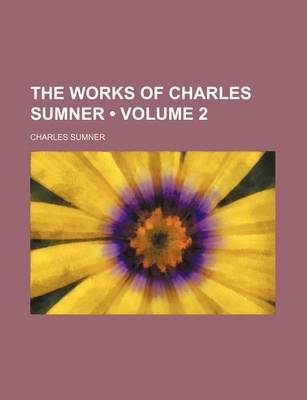 Book cover for The Works of Charles Sumner (Volume 2)