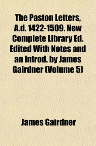 Cover of The Paston Letters, A.D. 1422-1509. New Complete Library Ed. Edited with Notes and an Introd. by James Gairdner (Volume 5)