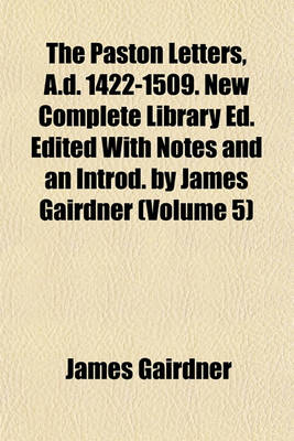 Book cover for The Paston Letters, A.D. 1422-1509. New Complete Library Ed. Edited with Notes and an Introd. by James Gairdner (Volume 5)