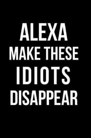 Cover of Alexa Make These Idiots Disappear