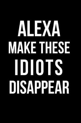 Book cover for Alexa Make These Idiots Disappear