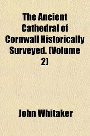 Cover of The Ancient Cathedral of Cornwall Historically Surveyed. (Volume 2)