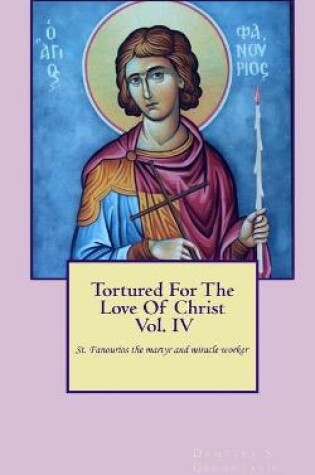 Cover of Tortured For The Love Of Christ Vol.IV St. Fanourios The Martyr & Miracle Worker