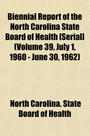 Cover of Biennial Report of the North Carolina State Board of Health [Serial] (Volume 39, July 1, 1960 - June 30, 1962)