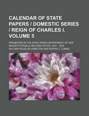 Book cover for Calendar of State Papers Domestic Series Reign of Charles I. Volume 5; Preserved in the State Paper Department of Her Majesty's Public Record Office. 1631 - 1633