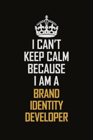 Cover of I Can't Keep Calm Because I Am A Brand Identity Developer