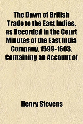 Book cover for The Dawn of British Trade to the East Indies, as Recorded in the Court Minutes of the East India Company, 1599-1603, Containing an Account of