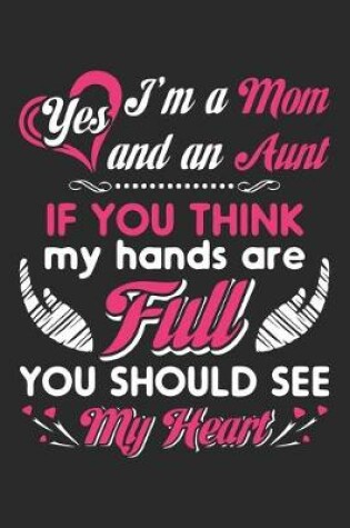 Cover of Yes i'm a mom and an aunt if you think my hands are full you should see my heart