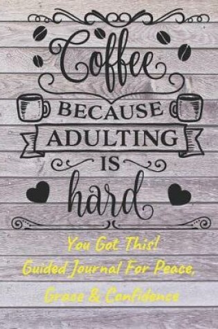 Cover of Coffee Because Adulting Is Hard Guided Journal For Peace, Grace & Confidence