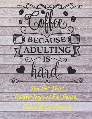 Book cover for Coffee Because Adulting Is Hard Guided Journal For Peace, Grace & Confidence