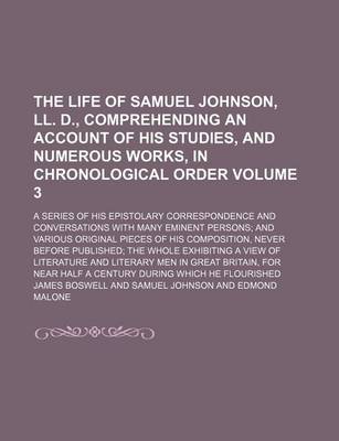 Book cover for The Life of Samuel Johnson, LL. D., Comprehending an Account of His Studies, and Numerous Works, in Chronological Order Volume 3; A Series of His Epistolary Correspondence and Conversations with Many Eminent Persons and Various Original Pieces of His Comp