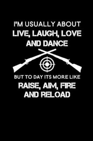 Cover of I'm usually about live, laugh, love and dance but to day its more like raise, aim, fire and reload