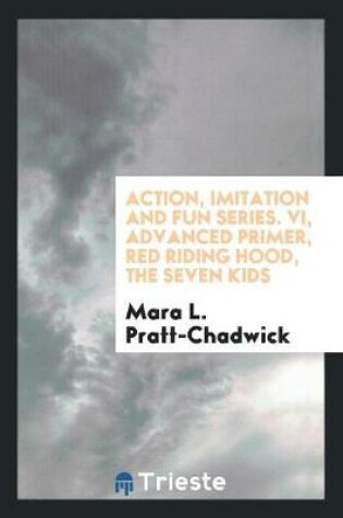 Cover of Action, Imitation and Fun Series. VI, Advanced Primer, Red Riding Hood, the Seven Kids