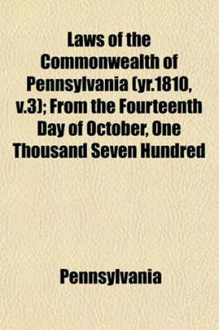 Cover of Laws of the Commonwealth of Pennsylvania (Yr.1810, V.3); From the Fourteenth Day of October, One Thousand Seven Hundred