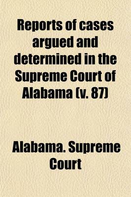 Book cover for Reports of Cases Argued and Determined in the Supreme Court of Alabama (Volume 87)