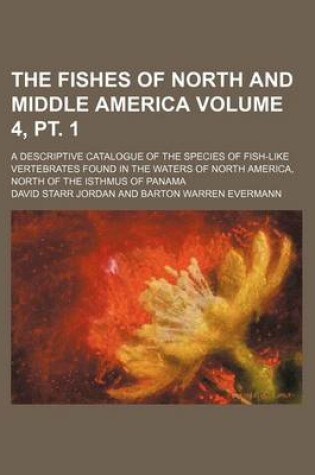 Cover of The Fishes of North and Middle America Volume 4, PT. 1; A Descriptive Catalogue of the Species of Fish-Like Vertebrates Found in the Waters of North a