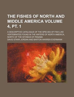 Book cover for The Fishes of North and Middle America Volume 4, PT. 1; A Descriptive Catalogue of the Species of Fish-Like Vertebrates Found in the Waters of North a