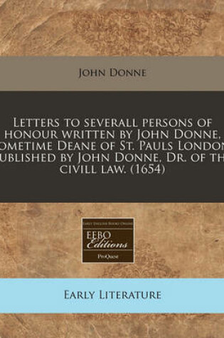 Cover of Letters to Severall Persons of Honour Written by John Donne, Sometime Deane of St. Pauls London; Published by John Donne, Dr. of the CIVILL Law. (1654)