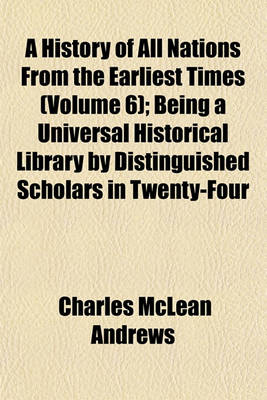 Book cover for A History of All Nations from the Earliest Times (Volume 6); Being a Universal Historical Library by Distinguished Scholars in Twenty-Four