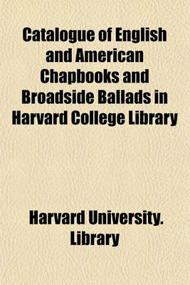 Book cover for Catalogue of English and American Chapbooks and Broadside Ballads in Harvard College Library