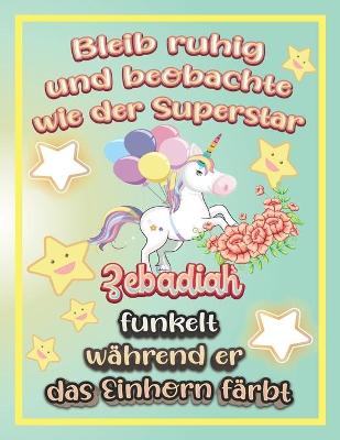 Book cover for Bleib ruhig und beobachte wie Superstar Zebadiah funkelt während sie das Einhorn färbt