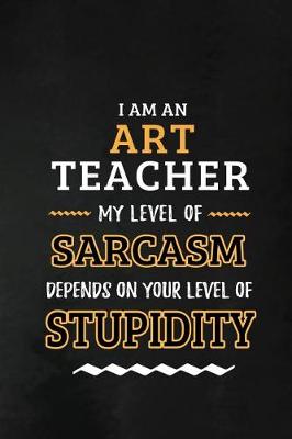 Book cover for Art Teacher - My Level of Sarcasm Depends on Your Level