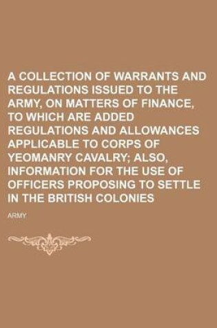 Cover of A Collection of Warrants and Regulations Issued to the Army, on Matters of Finance, to Which Are Added Regulations and Allowances Applicable to Corps of Yeomanry Cavalry