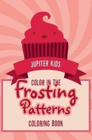 Cover of Color In The Frosting Patterns Coloring Book