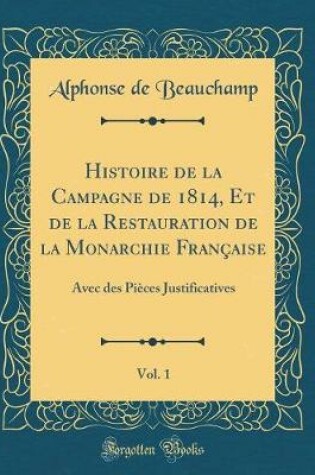 Cover of Histoire de la Campagne de 1814, Et de la Restauration de la Monarchie Francaise, Vol. 1