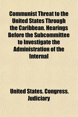 Book cover for Communist Threat to the United States Through the Caribbean. Hearings Before the Subcommittee to Investigate the Administration of the Internal