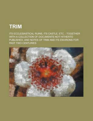 Book cover for Trim; Its Ecclesiastical Ruins, Its Castle, Etc.