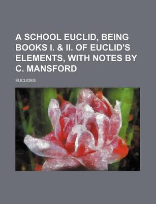 Book cover for A School Euclid, Being Books I. & II. of Euclid's Elements, with Notes by C. Mansford