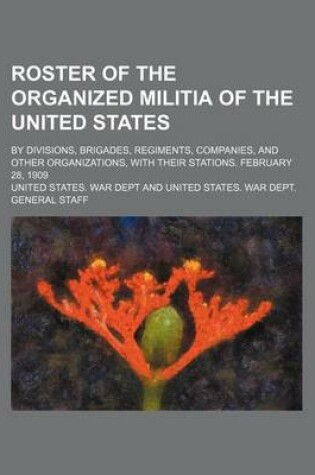 Cover of Roster of the Organized Militia of the United States; By Divisions, Brigades, Regiments, Companies, and Other Organizations, with Their Stations. February 28, 1909