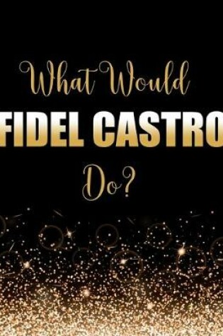 Cover of What Would Fidel Castro Do?
