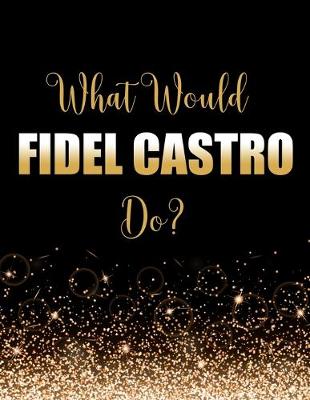 Book cover for What Would Fidel Castro Do?