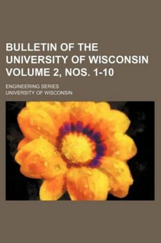 Cover of Bulletin of the University of Wisconsin Volume 2, Nos. 1-10; Engineering Series