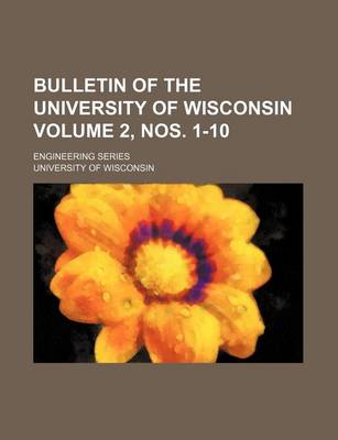 Book cover for Bulletin of the University of Wisconsin Volume 2, Nos. 1-10; Engineering Series