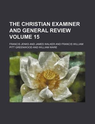 Book cover for The Christian Examiner and General Review Volume 15