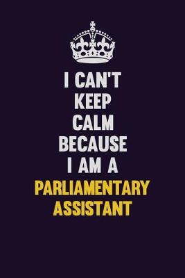 Book cover for I can't Keep Calm Because I Am A Parliamentary Assistant