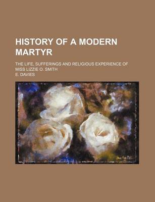 Book cover for History of a Modern Martyr; The Life, Sufferings and Religious Experience of Miss Lizzie O. Smith